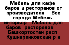 Мебель для кафе, баров и ресторанов от производителя. - Все города Мебель, интерьер » Мебель для баров, ресторанов   . Башкортостан респ.,Кушнаренковский р-н